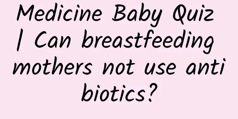 Medicine Baby Quiz | Can breastfeeding mothers not use antibiotics?