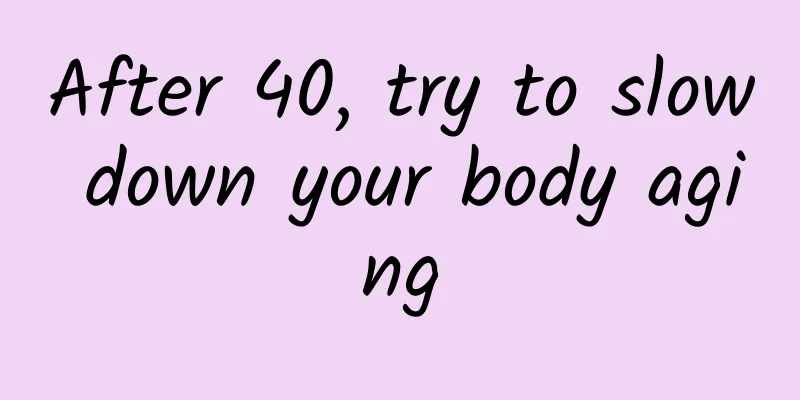 After 40, try to slow down your body aging