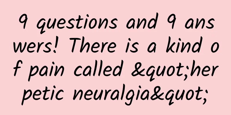 9 questions and 9 answers! There is a kind of pain called "herpetic neuralgia"