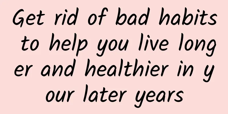 Get rid of bad habits to help you live longer and healthier in your later years