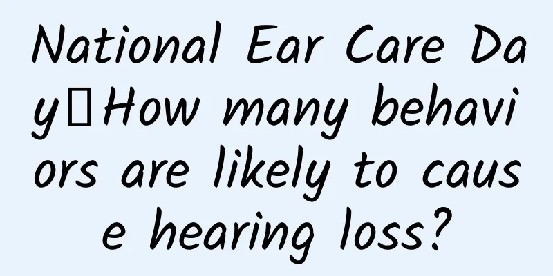 National Ear Care Day丨How many behaviors are likely to cause hearing loss?