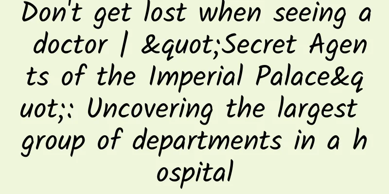 Don't get lost when seeing a doctor | "Secret Agents of the Imperial Palace": Uncovering the largest group of departments in a hospital