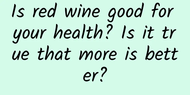 Is red wine good for your health? Is it true that more is better?