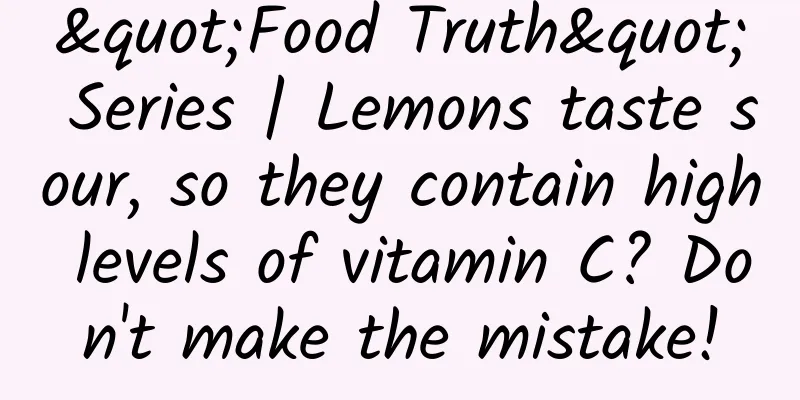 "Food Truth" Series | Lemons taste sour, so they contain high levels of vitamin C? Don't make the mistake!