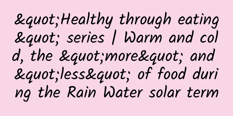 "Healthy through eating" series | Warm and cold, the "more" and "less" of food during the Rain Water solar term