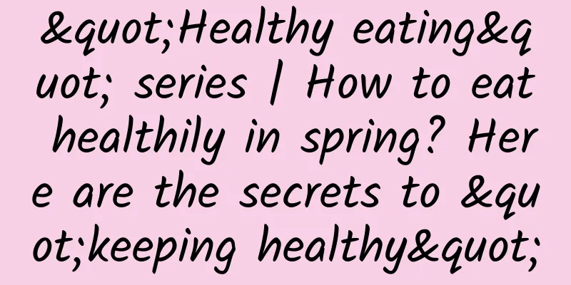 "Healthy eating" series | How to eat healthily in spring? Here are the secrets to "keeping healthy"