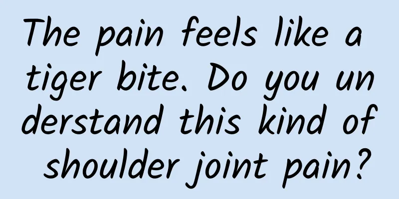 The pain feels like a tiger bite. Do you understand this kind of shoulder joint pain?