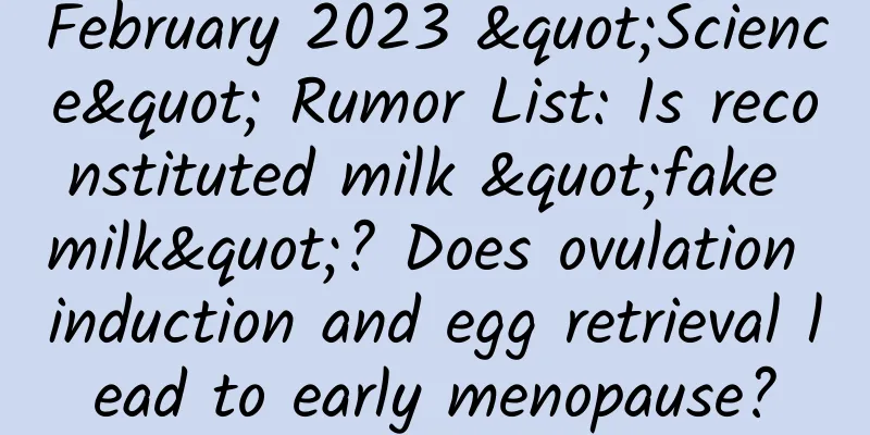 February 2023 "Science" Rumor List: Is reconstituted milk "fake milk"? Does ovulation induction and egg retrieval lead to early menopause?