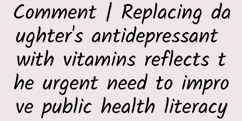 Comment | Replacing daughter's antidepressant with vitamins reflects the urgent need to improve public health literacy