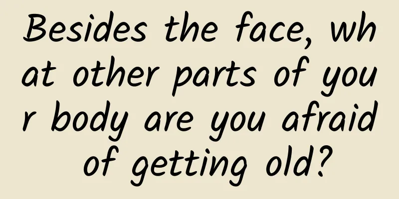 Besides the face, what other parts of your body are you afraid of getting old?