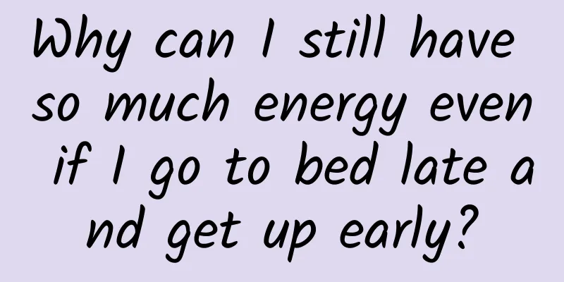 Why can I still have so much energy even if I go to bed late and get up early?
