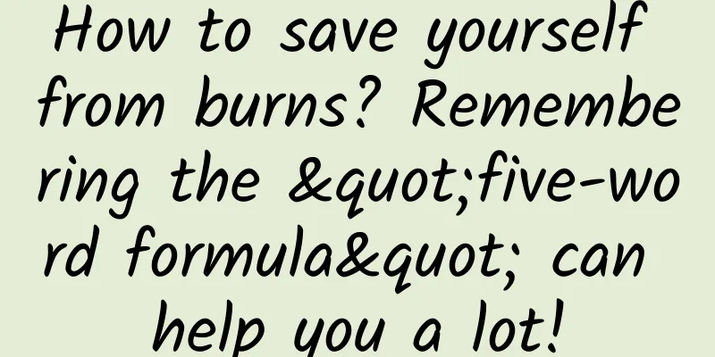 How to save yourself from burns? Remembering the "five-word formula" can help you a lot!