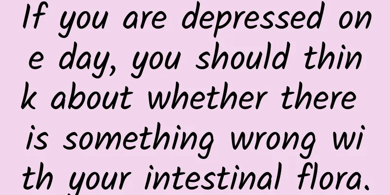 If you are depressed one day, you should think about whether there is something wrong with your intestinal flora.
