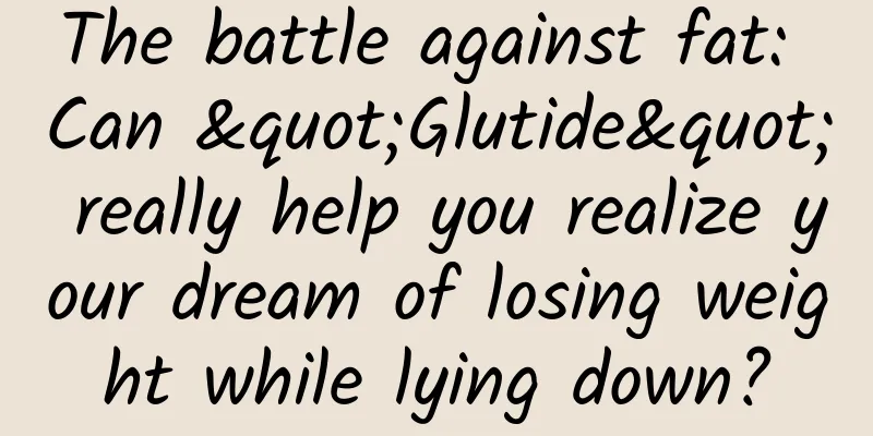 The battle against fat: Can "Glutide" really help you realize your dream of losing weight while lying down?