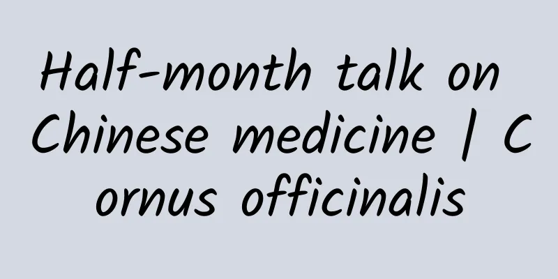 Half-month talk on Chinese medicine | Cornus officinalis
