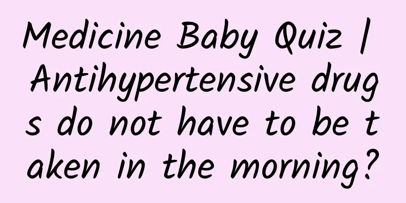 Medicine Baby Quiz | Antihypertensive drugs do not have to be taken in the morning?