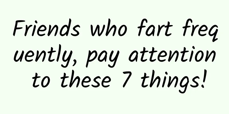 Friends who fart frequently, pay attention to these 7 things!