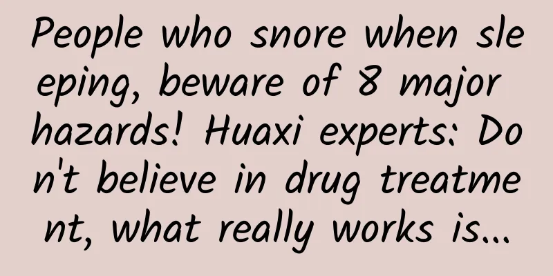 People who snore when sleeping, beware of 8 major hazards! Huaxi experts: Don't believe in drug treatment, what really works is...