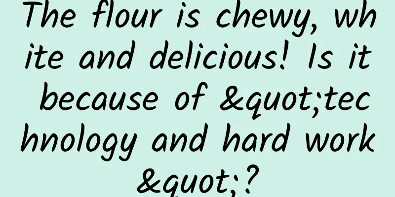 The flour is chewy, white and delicious! Is it because of "technology and hard work"?