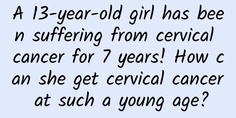 A 13-year-old girl has been suffering from cervical cancer for 7 years! How can she get cervical cancer at such a young age?