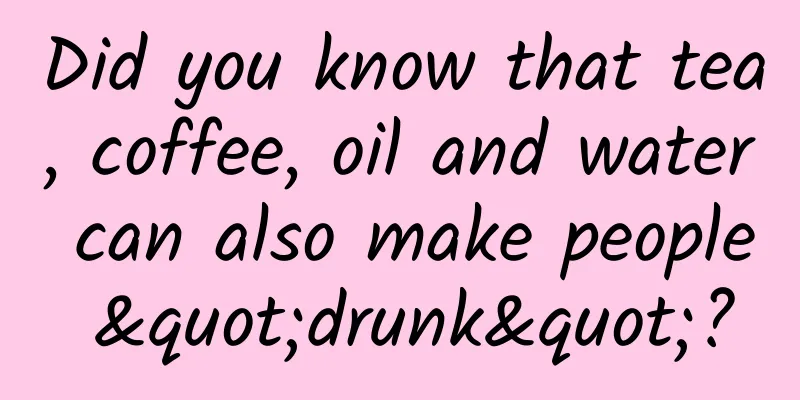Did you know that tea, coffee, oil and water can also make people "drunk"?