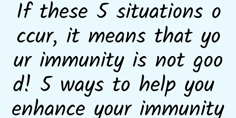 If these 5 situations occur, it means that your immunity is not good! 5 ways to help you enhance your immunity
