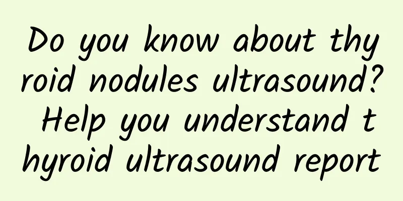 Do you know about thyroid nodules ultrasound? Help you understand thyroid ultrasound report
