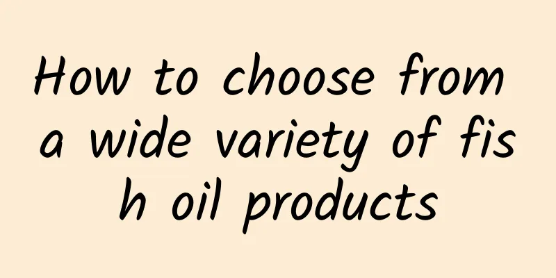 How to choose from a wide variety of fish oil products