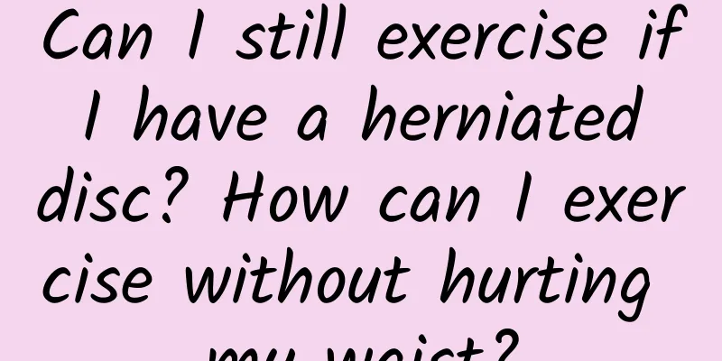 Can I still exercise if I have a herniated disc? How can I exercise without hurting my waist?