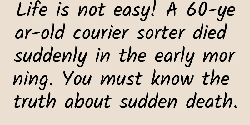 Life is not easy! A 60-year-old courier sorter died suddenly in the early morning. You must know the truth about sudden death.