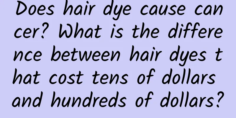 Does hair dye cause cancer? What is the difference between hair dyes that cost tens of dollars and hundreds of dollars?