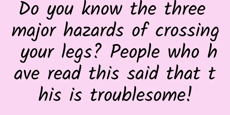 Do you know the three major hazards of crossing your legs? People who have read this said that this is troublesome!