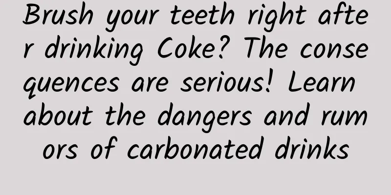Brush your teeth right after drinking Coke? The consequences are serious! Learn about the dangers and rumors of carbonated drinks