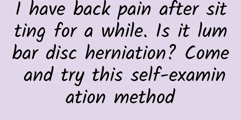 I have back pain after sitting for a while. Is it lumbar disc herniation? Come and try this self-examination method