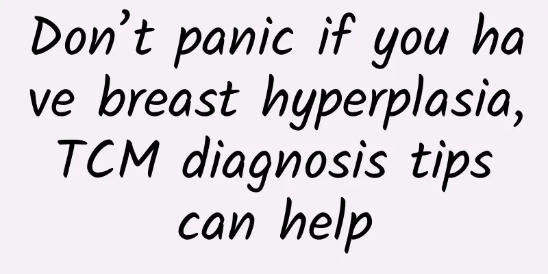Don’t panic if you have breast hyperplasia, TCM diagnosis tips can help