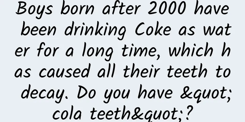 Boys born after 2000 have been drinking Coke as water for a long time, which has caused all their teeth to decay. Do you have "cola teeth"?