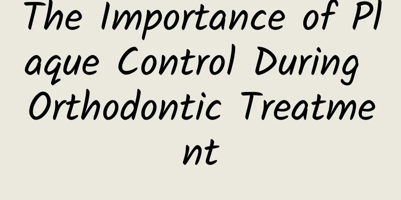 The Importance of Plaque Control During Orthodontic Treatment