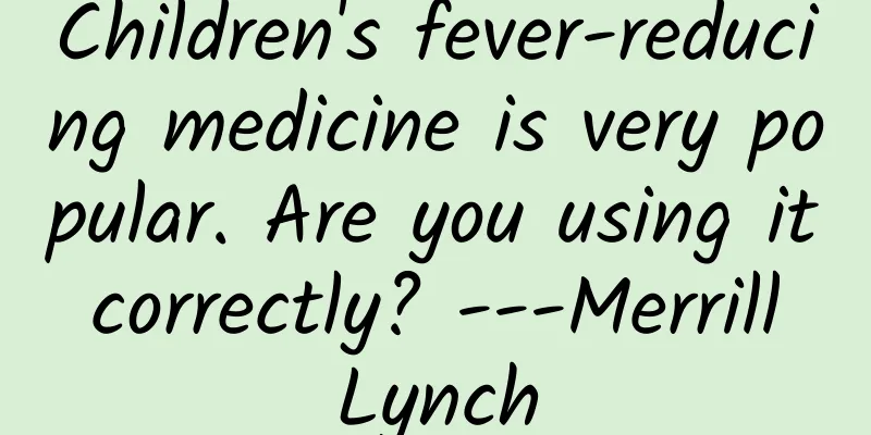 Children's fever-reducing medicine is very popular. Are you using it correctly? ---Merrill Lynch