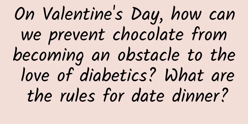 On Valentine's Day, how can we prevent chocolate from becoming an obstacle to the love of diabetics? What are the rules for date dinner?