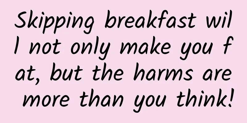 Skipping breakfast will not only make you fat, but the harms are more than you think!