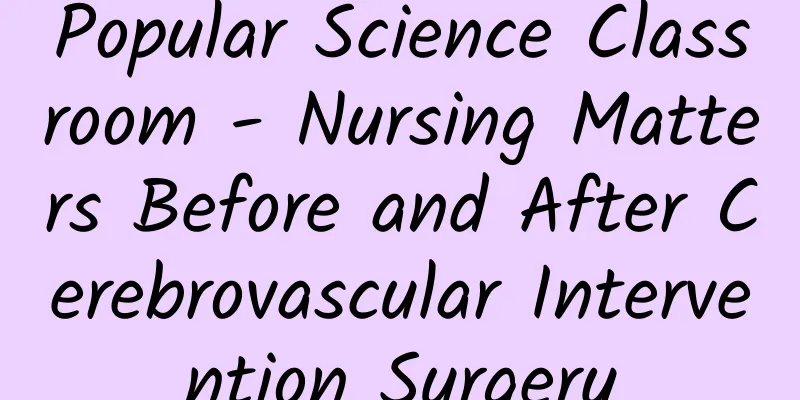Popular Science Classroom - Nursing Matters Before and After Cerebrovascular Intervention Surgery