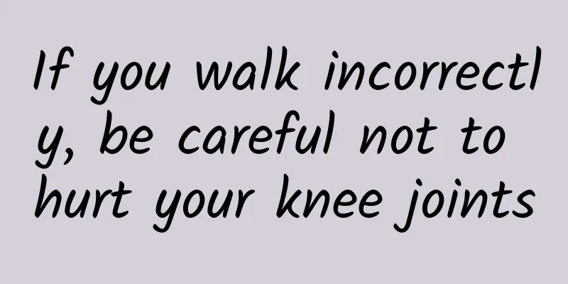 If you walk incorrectly, be careful not to hurt your knee joints