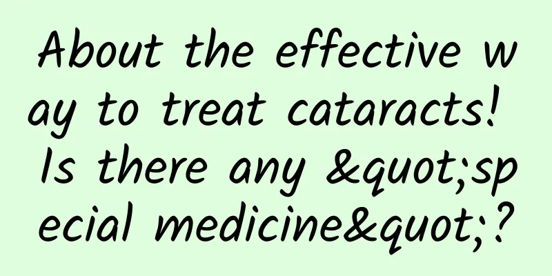 About the effective way to treat cataracts! Is there any "special medicine"?