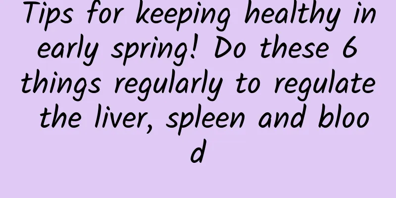 Tips for keeping healthy in early spring! Do these 6 things regularly to regulate the liver, spleen and blood