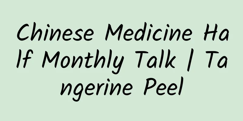Chinese Medicine Half Monthly Talk | Tangerine Peel