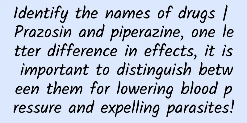 Identify the names of drugs | Prazosin and piperazine, one letter difference in effects, it is important to distinguish between them for lowering blood pressure and expelling parasites!