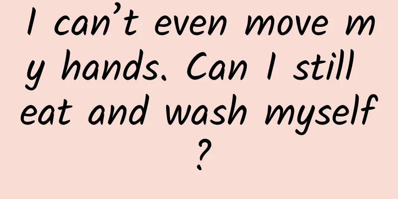 I can’t even move my hands. Can I still eat and wash myself?