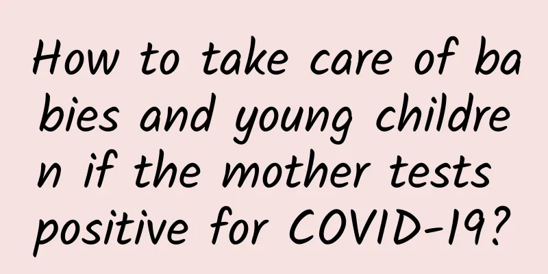 How to take care of babies and young children if the mother tests positive for COVID-19?