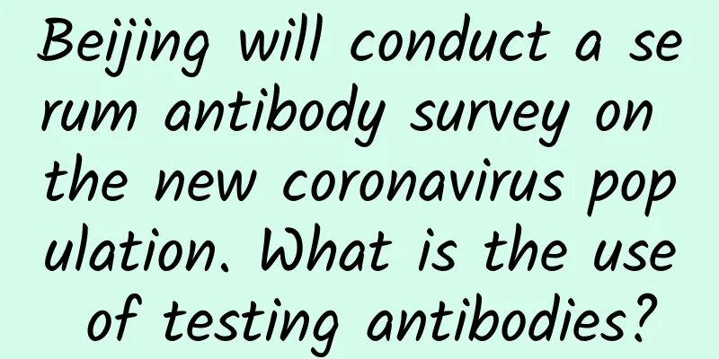 Beijing will conduct a serum antibody survey on the new coronavirus population. What is the use of testing antibodies?