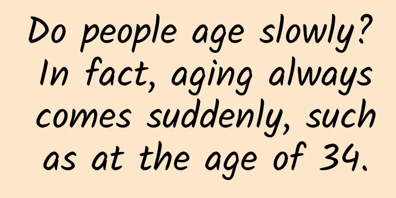 Do people age slowly? In fact, aging always comes suddenly, such as at the age of 34.
